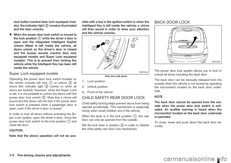 NISSAN NOTE 2011  Owners Manual lock button (central door lock equipped mod-
els), the indicator lightj3 remains illuminated
and the door unlocks.
•When the power door lock switch is moved to
the lock positionj1 while the driver