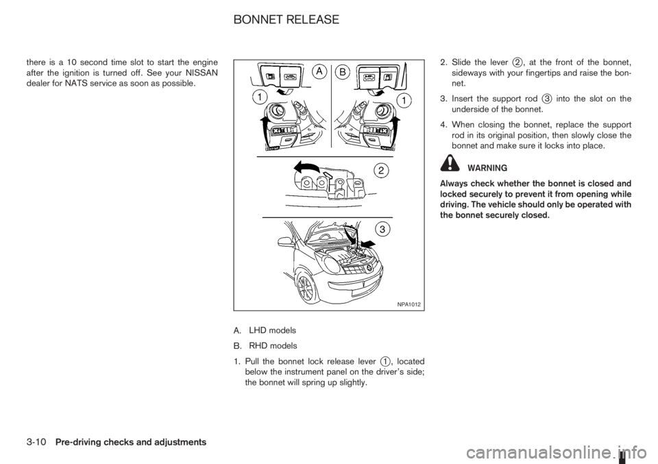 NISSAN NOTE 2011  Owners Manual there is a 10 second time slot to start the engine
after the ignition is turned off. See your NISSAN
dealer for NATS service as soon as possible.
A.LHD models
B.RHD models
1. Pull the bonnet lock rele