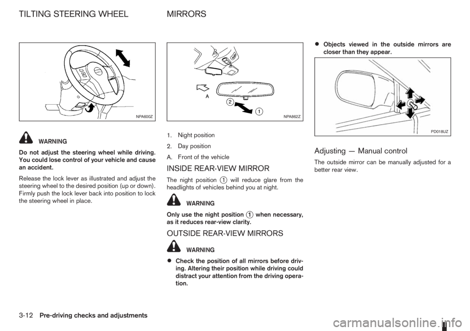 NISSAN NOTE 2011  Owners Manual WARNING
Do not adjust the steering wheel while driving.
You could lose control of your vehicle and cause
an accident.
Release the lock lever as illustrated and adjust the
steering wheel to the desired