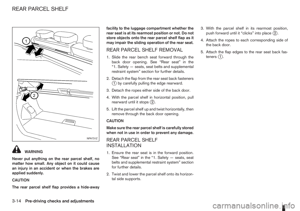 NISSAN NOTE 2011  Owners Manual WARNING
Never put anything on the rear parcel shelf, no
matter how small. Any object on it could cause
an injury in an accident or when the brakes are
applied suddenly.
CAUTION
The rear parcel shelf f