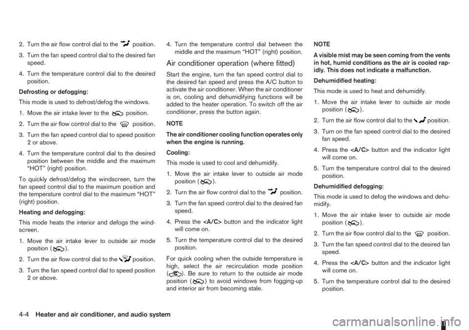 NISSAN NOTE 2011  Owners Manual 2. Turn the air flow control dial to theposition.
3. Turn the fan speed control dial to the desired fan
speed.
4. Turn the temperature control dial to the desired
position.
Defrosting or defogging:
Th
