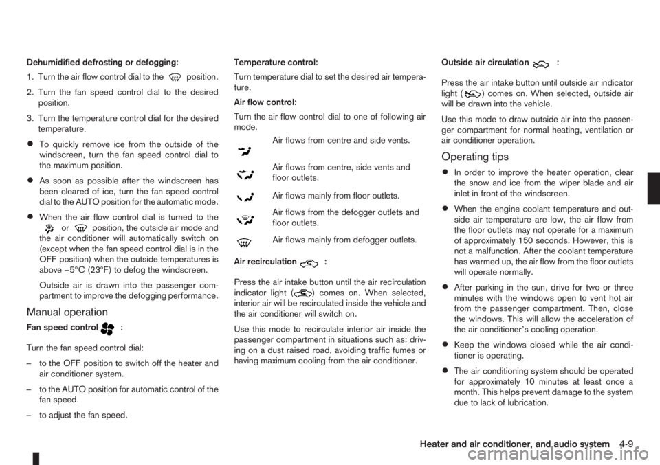 NISSAN NOTE 2011  Owners Manual Dehumidified defrosting or defogging:
1. Turn the air flow control dial to the
position.
2. Turn the fan speed control dial to the desired
position.
3. Turn the temperature control dial for the desire