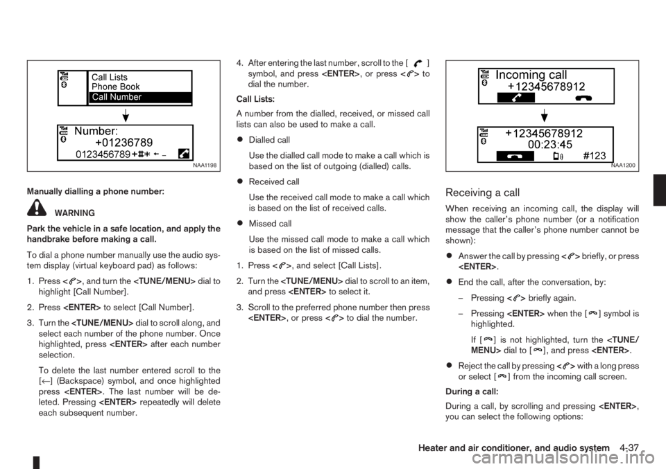 NISSAN NOTE 2010  Owners Manual Manually dialling a phone number:
WARNING
Park the vehicle in a safe location, and apply the
handbrake before making a call.
To dial a phone number manually use the audio sys-
tem display (virtual key