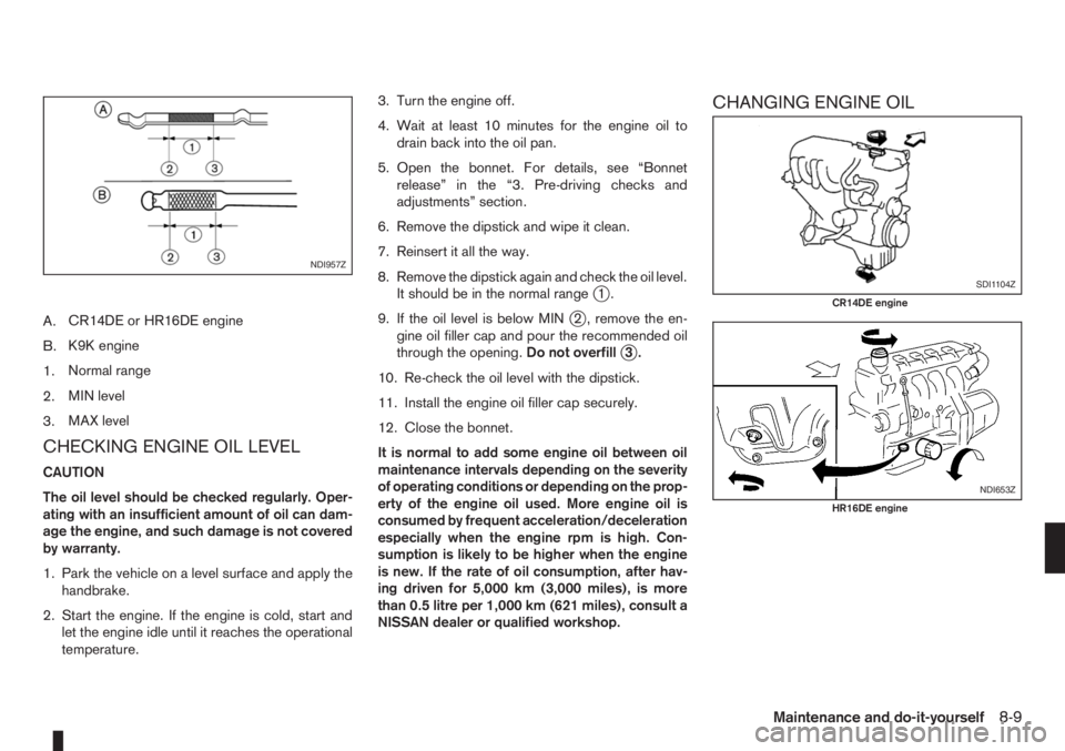 NISSAN NOTE 2010  Owners Manual A.CR14DE or HR16DE engine
B.K9K engine
1.Normal range
2.MIN level
3.MAX level
CHECKING ENGINE OIL LEVEL
CAUTION
The oil level should be checked regularly. Oper-
ating with an insufficient amount of oi
