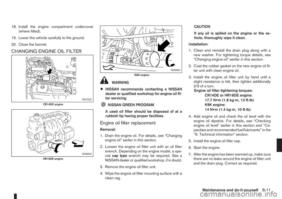 NISSAN NOTE 2010  Owners Manual 18. Install the engine compartment undercover
(where fitted).
19. Lower the vehicle carefully to the ground.
20. Close the bonnet.
CHANGING ENGINE OIL FILTER
WARNING
•NISSAN recommends contacting a 