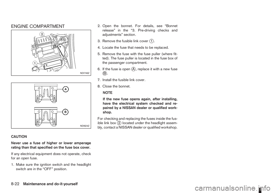 NISSAN NOTE 2010  Owners Manual ENGINE COMPARTMENT
CAUTION
Never use a fuse of higher or lower amperage
rating than that specified on the fuse box cover.
If any electrical equipment does not operate, check
for an open fuse.
1. Make 