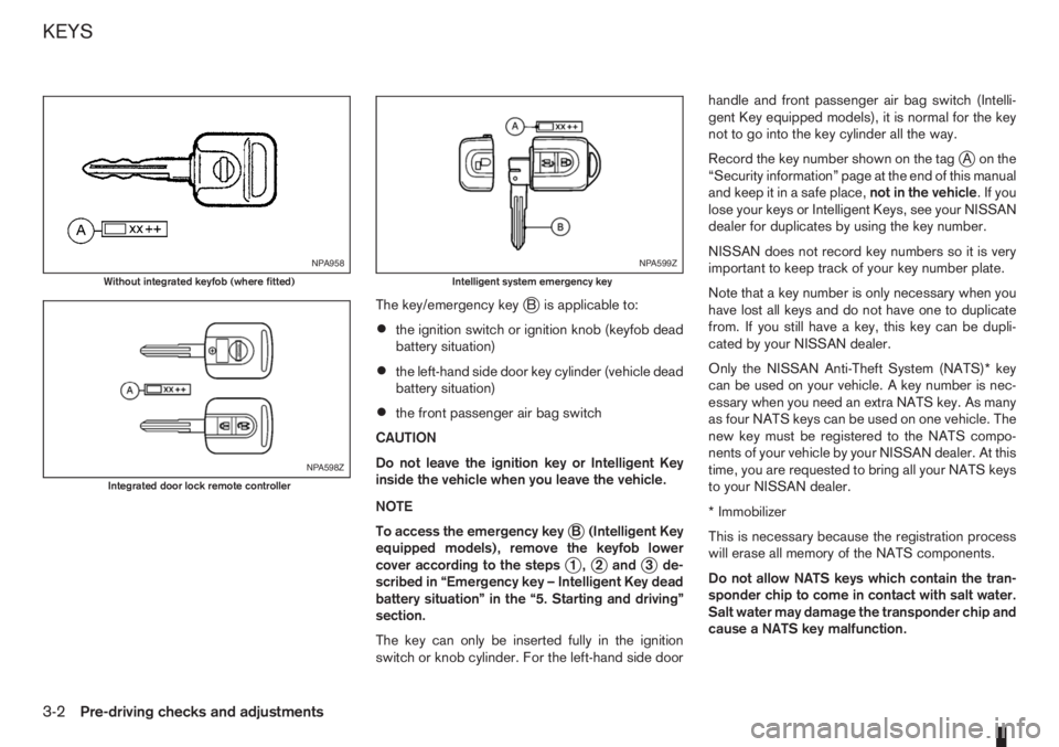 NISSAN NOTE 2010  Owners Manual The key/emergency keyjB is applicable to:
•the ignition switch or ignition knob (keyfob dead
battery situation)
•the left-hand side door key cylinder (vehicle dead
battery situation)
•the front 