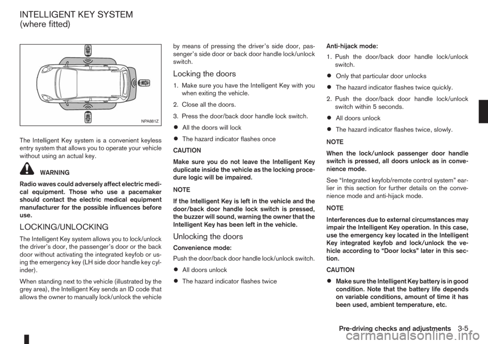 NISSAN NOTE 2010  Owners Manual The Intelligent Key system is a convenient keyless
entry system that allows you to operate your vehicle
without using an actual key.
WARNING
Radio waves could adversely affect electric medi-
cal equip