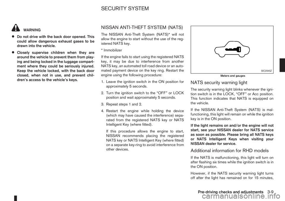NISSAN NOTE 2010  Owners Manual WARNING
•Do not drive with the back door opened. This
could allow dangerous exhaust gases to be
drawn into the vehicle.
•Closely supervise children when they are
around the vehicle to prevent them