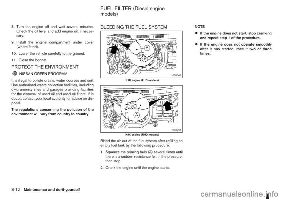 NISSAN NOTE 2007  Owners Manual 8. Turn the engine off and wait several minutes.
Check the oil level and add engine oil, if neces-
sary.
9. Install the engine compartment under cover
(where fitted).
10. Lower the vehicle carefully t