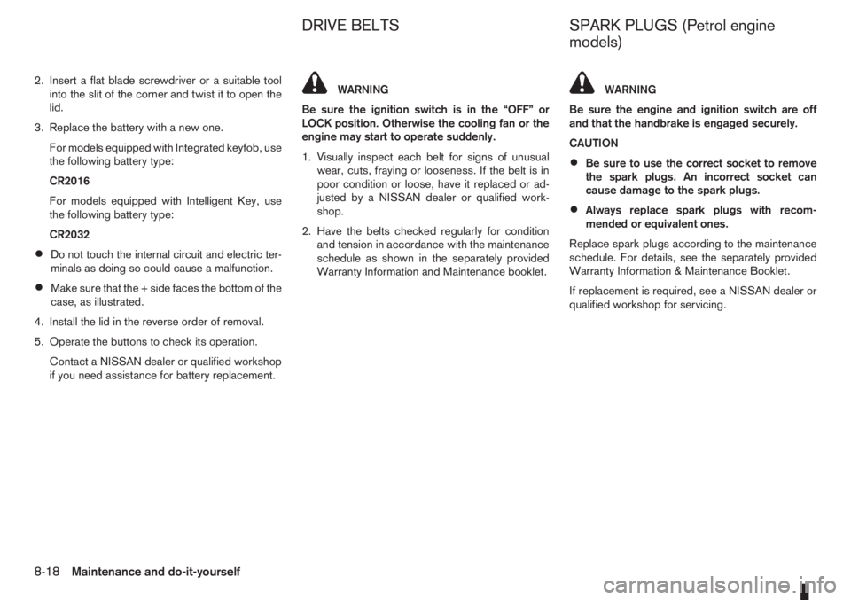 NISSAN NOTE 2006  Owners Manual 2. Insert a flat blade screwdriver or a suitable tool
into the slit of the corner and twist it to open the
lid.
3. Replace the battery with a new one.
For models equipped with Integrated keyfob, use
t