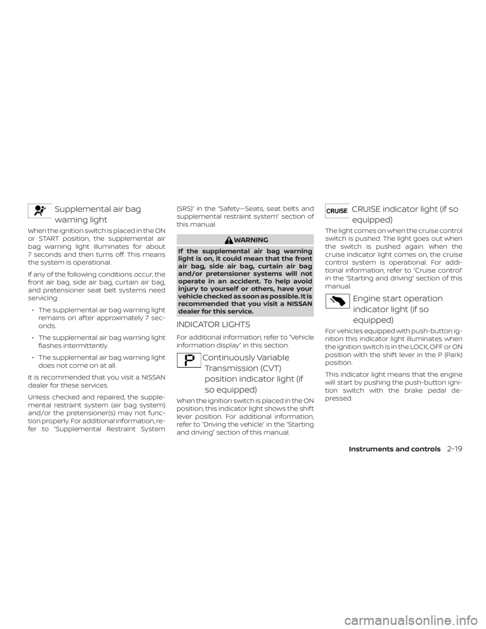 NISSAN VERSA SEDAN 2021  Owners Manual Supplemental air bagwarning light
When the ignition switch is placed in the ON
or START position, the supplemental air
bag warning light illuminates for about
7 seconds and then turns off. This means
