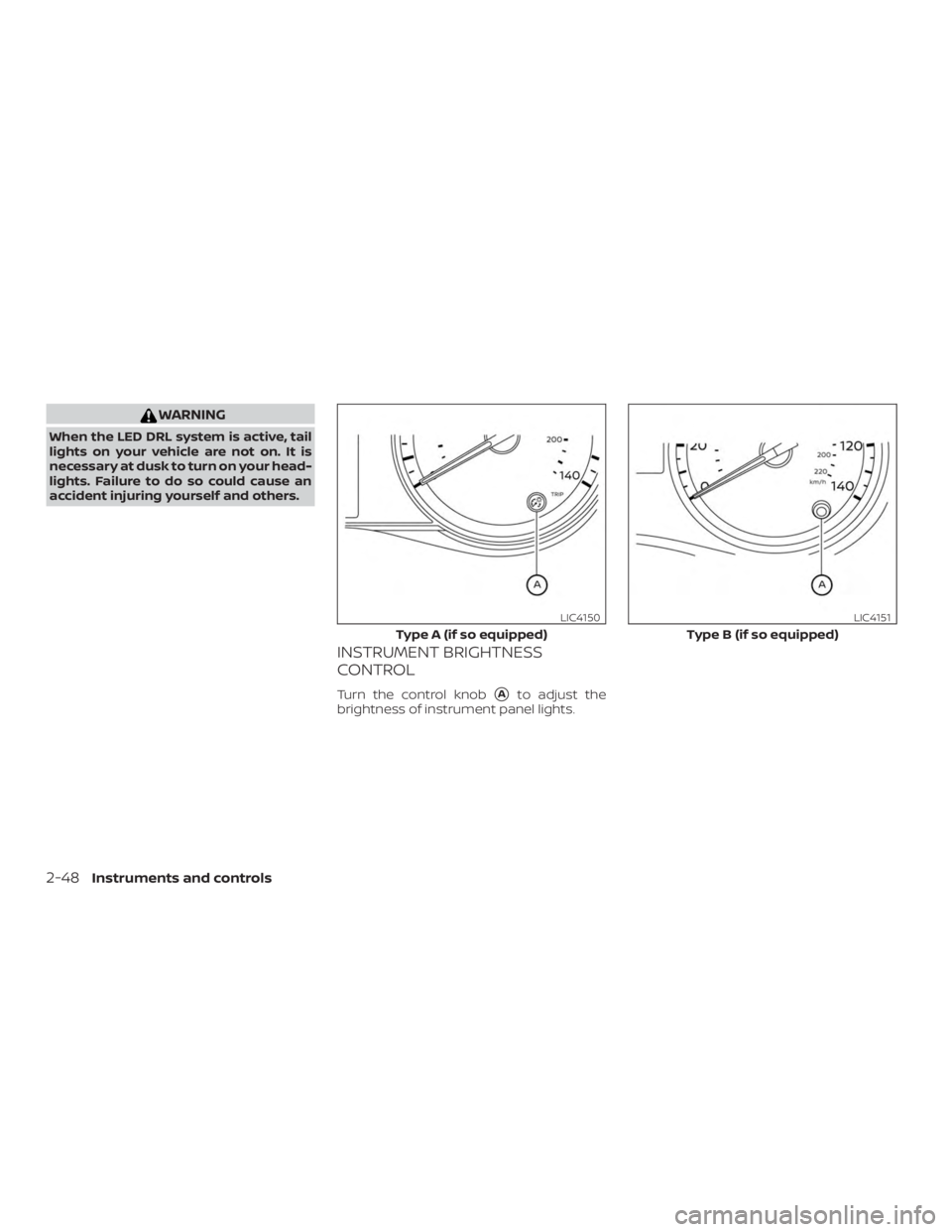 NISSAN VERSA SEDAN 2021  Owners Manual WARNING
When the LED DRL system is active, tail
lights on your vehicle are not on. It is
necessary at dusk to turn on your head-
lights. Failure to do so could cause an
accident injuring yourself and 