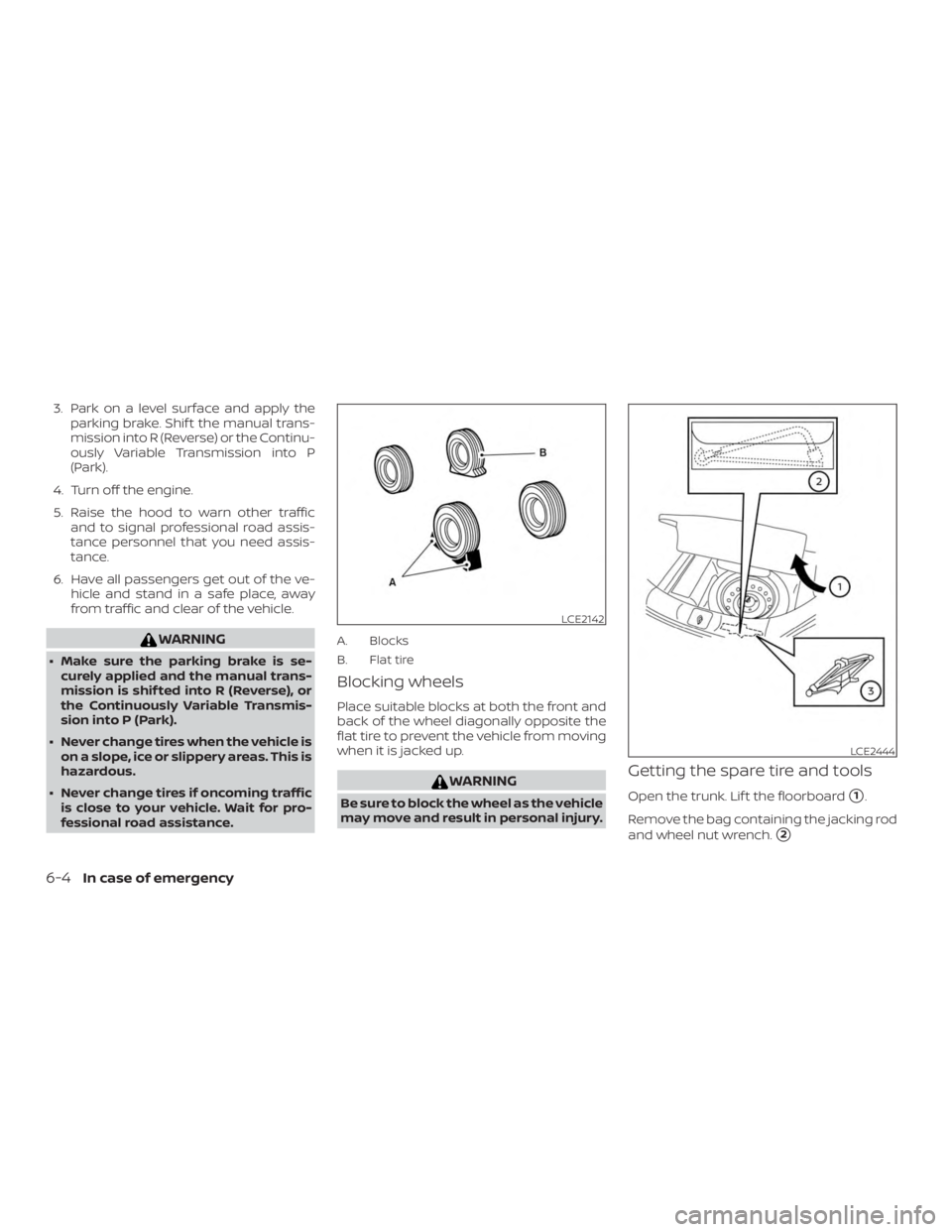 NISSAN VERSA SEDAN 2021  Owners Manual 3. Park on a level surface and apply theparking brake. Shif t the manual trans-
mission into R (Reverse) or the Continu-
ously Variable Transmission into P
(Park).
4. Turn off the engine.
5. Raise the