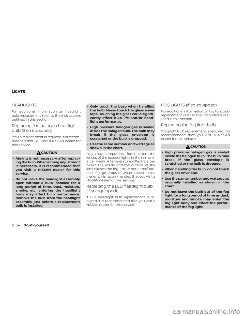 NISSAN VERSA SEDAN 2021  Owners Manual HEADLIGHTS
For additional information on headlight
bulb replacement, refer to the instructions
outlined in this section.
Replacing the halogen headlight
bulb (if so equipped)
If bulb replacement is re
