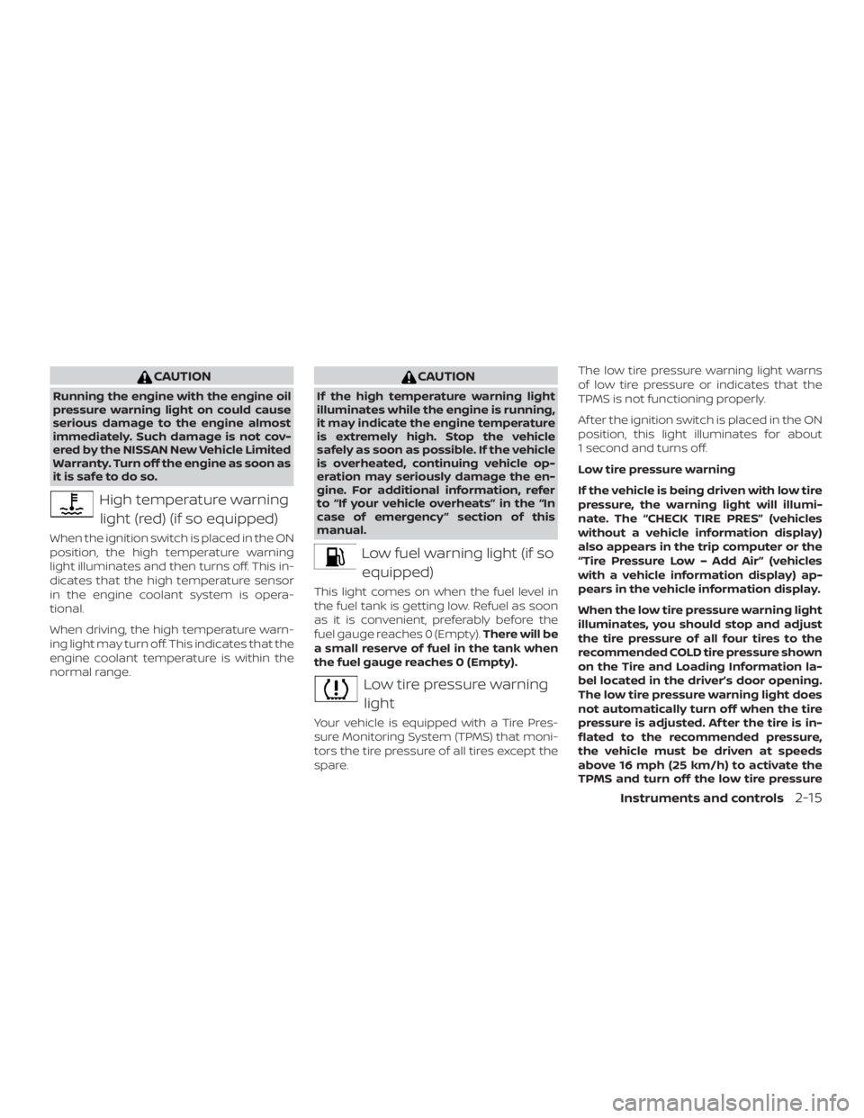 NISSAN VERSA SEDAN 2021  Owners Manual CAUTION
Running the engine with the engine oil
pressure warning light on could cause
serious damage to the engine almost
immediately. Such damage is not cov-
ered by the NISSAN New Vehicle Limited
War