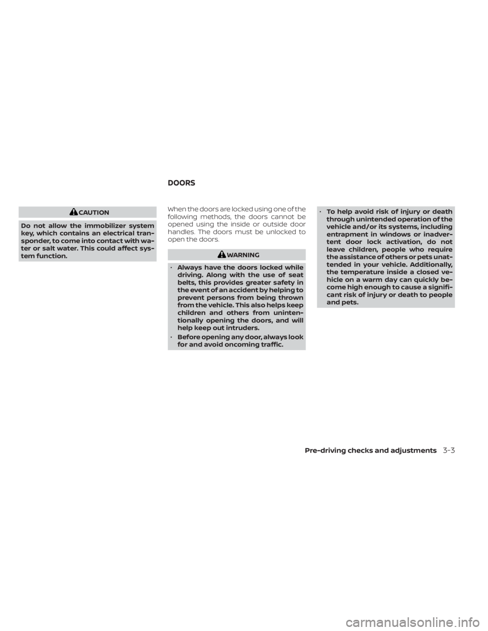 NISSAN NV200 2022  Owners Manual CAUTION
Do not allow the immobilizer system
key, which contains an electrical tran-
sponder, to come into contact with wa-
ter or salt water. This could affect sys-
tem function. When the doors are lo