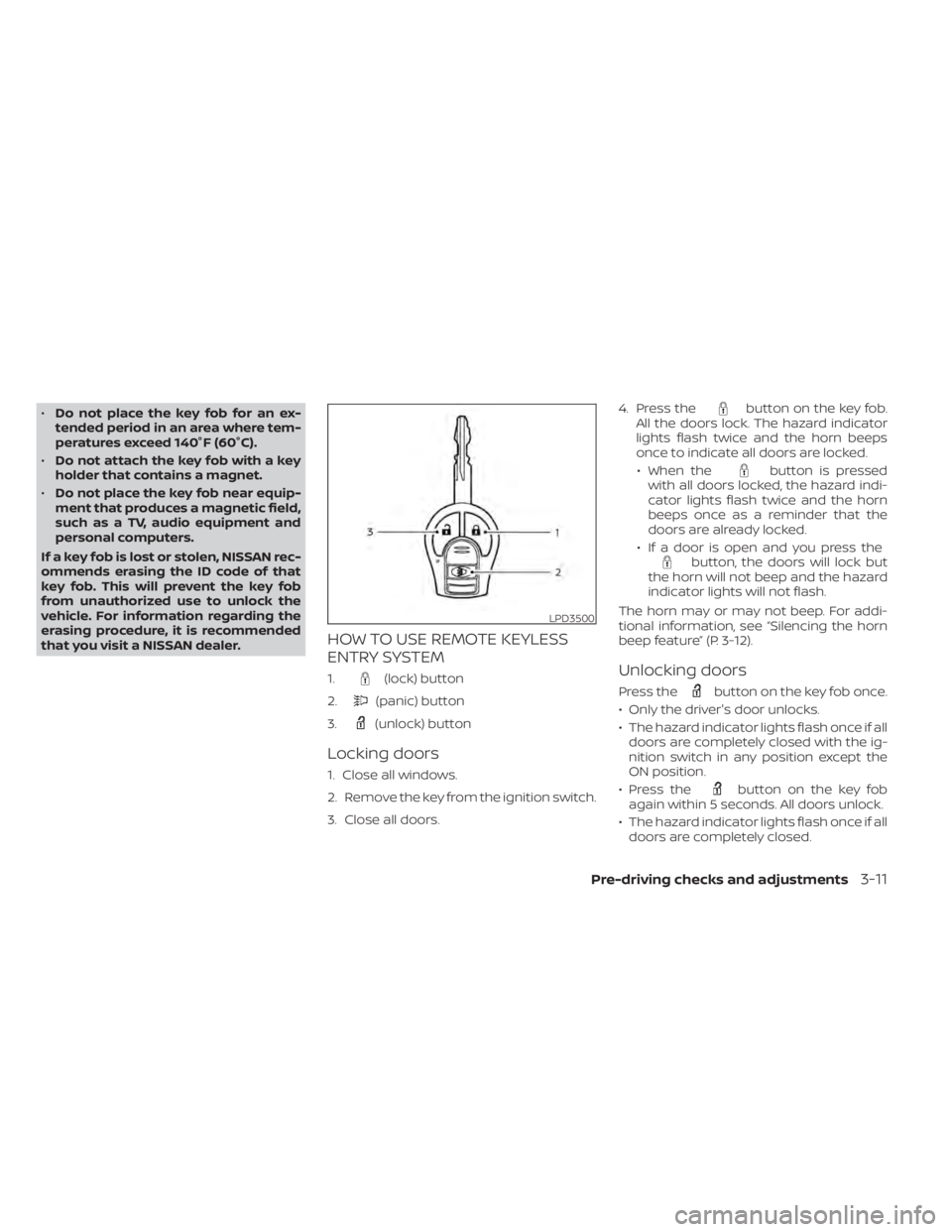 NISSAN NV200 2022 Owners Manual •Do not place the key fob for an ex-
tended period in an area where tem-
peratures exceed 140°F (60°C).
• Do not attach the key fob with a key
holder that contains a magnet.
• Do not place the NISSAN NV200 2022 Owners Manual •Do not place the key fob for an ex-
tended period in an area where tem-
peratures exceed 140°F (60°C).
• Do not attach the key fob with a key
holder that contains a magnet.
• Do not place the