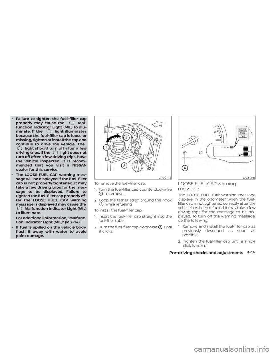 NISSAN NV200 2022 Owners Manual •Failure to tighten the fuel-filler cap
properly may cause theMal-
function Indicator Light (MIL) to illu-
minate. If the
light illuminates
because the fuel-filler cap is loose or
missing, tighten o NISSAN NV200 2022 Owners Manual •Failure to tighten the fuel-filler cap
properly may cause theMal-
function Indicator Light (MIL) to illu-
minate. If the
light illuminates
because the fuel-filler cap is loose or
missing, tighten o