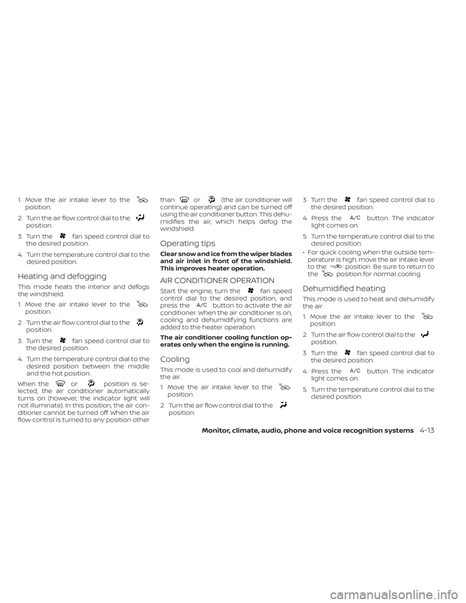 NISSAN NV200 2022 Owners Manual position.
2. Turn the air flow control dial to the
position.
3. Turn the
fan speed control dial to
the desired position.
4. Turn the temperature control dial to the desired position.
Heating and defog NISSAN NV200 2022 Owners Manual position.
2. Turn the air flow control dial to the
position.
3. Turn the
fan speed control dial to
the desired position.
4. Turn the temperature control dial to the desired position.
Heating and defog