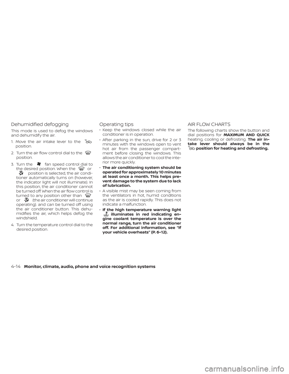 NISSAN NV200 2022 Owners Manual position.
2. Turn the air flow control dial to the
position.
3. Turn the
fan speed control dial to
the desired position. When theorposition is selected, the air condi-
tioner automatically turns on (h NISSAN NV200 2022 Owners Manual position.
2. Turn the air flow control dial to the
position.
3. Turn the
fan speed control dial to
the desired position. When theorposition is selected, the air condi-
tioner automatically turns on (h