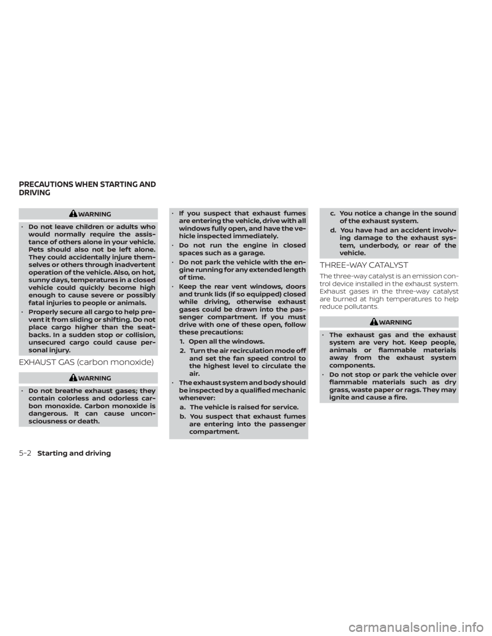 NISSAN NV200 2022  Owners Manual WARNING
• Do not leave children or adults who
would normally require the assis-
tance of others alone in your vehicle.
Pets should also not be lef t alone.
They could accidentally injure them-
selve