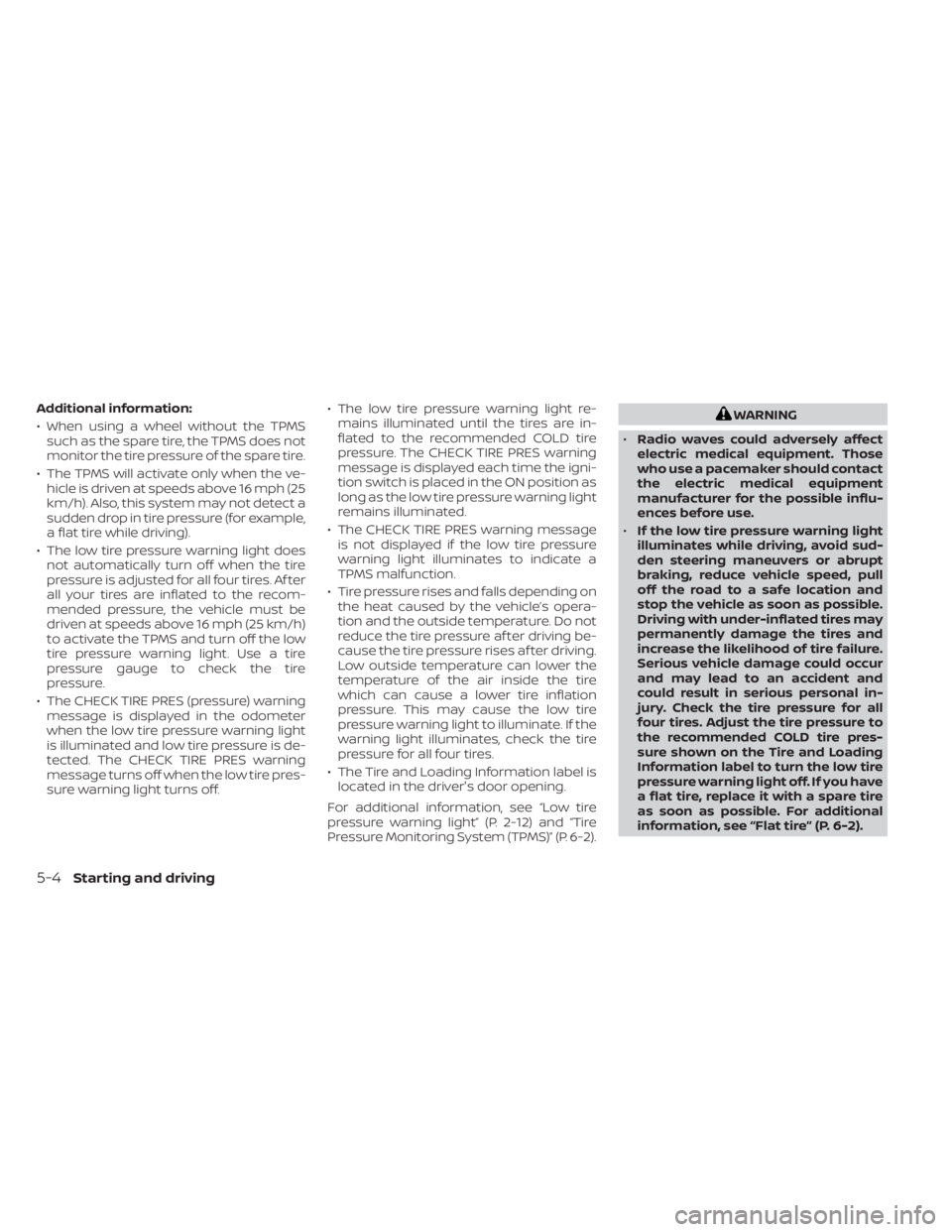 NISSAN NV200 2022 Owners Manual Additional information:
• When using a wheel without the TPMSsuch as the spare tire, the TPMS does not
monitor the tire pressure of the spare tire.
• The TPMS will activate only when the ve- hicle NISSAN NV200 2022 Owners Manual Additional information:
• When using a wheel without the TPMSsuch as the spare tire, the TPMS does not
monitor the tire pressure of the spare tire.
• The TPMS will activate only when the ve- hicle