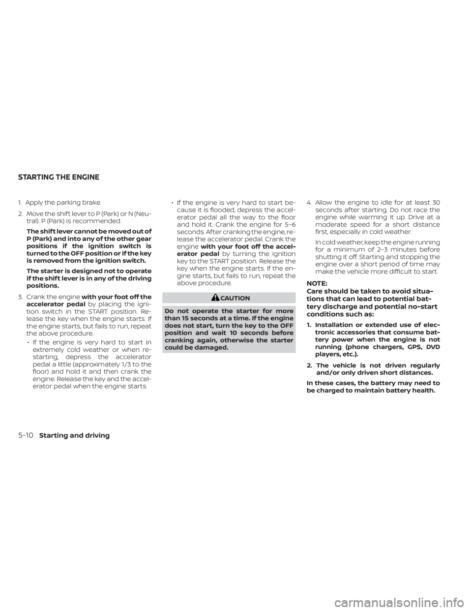NISSAN NV200 2022 Owners Manual 1. Apply the parking brake.
2. Move the shif t lever to P (Park) or N (Neu-tral). P (Park) is recommended.
The shif t lever cannot be moved out of
P (Park) and into any of the other gear
positions if NISSAN NV200 2022 Owners Manual 1. Apply the parking brake.
2. Move the shif t lever to P (Park) or N (Neu-tral). P (Park) is recommended.
The shif t lever cannot be moved out of
P (Park) and into any of the other gear
positions if