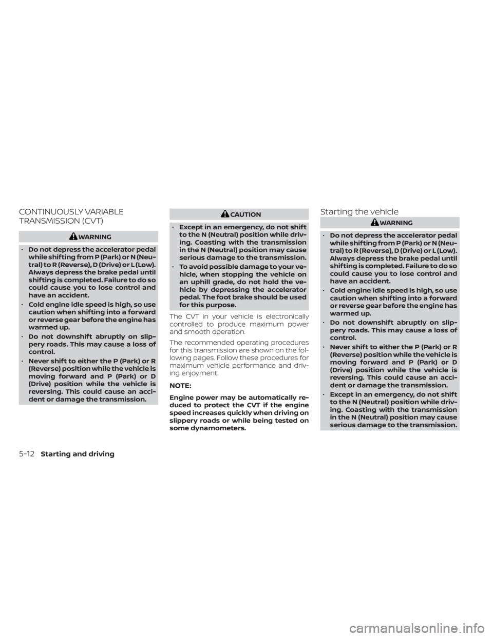 NISSAN NV200 2022  Owners Manual CONTINUOUSLY VARIABLE
TRANSMISSION (CVT)CAUTION
• Except in an emergency, do not shif t
to the N (Neutral) position while driv-
ing. Coasting with the transmission
in the N (Neutral) position may ca