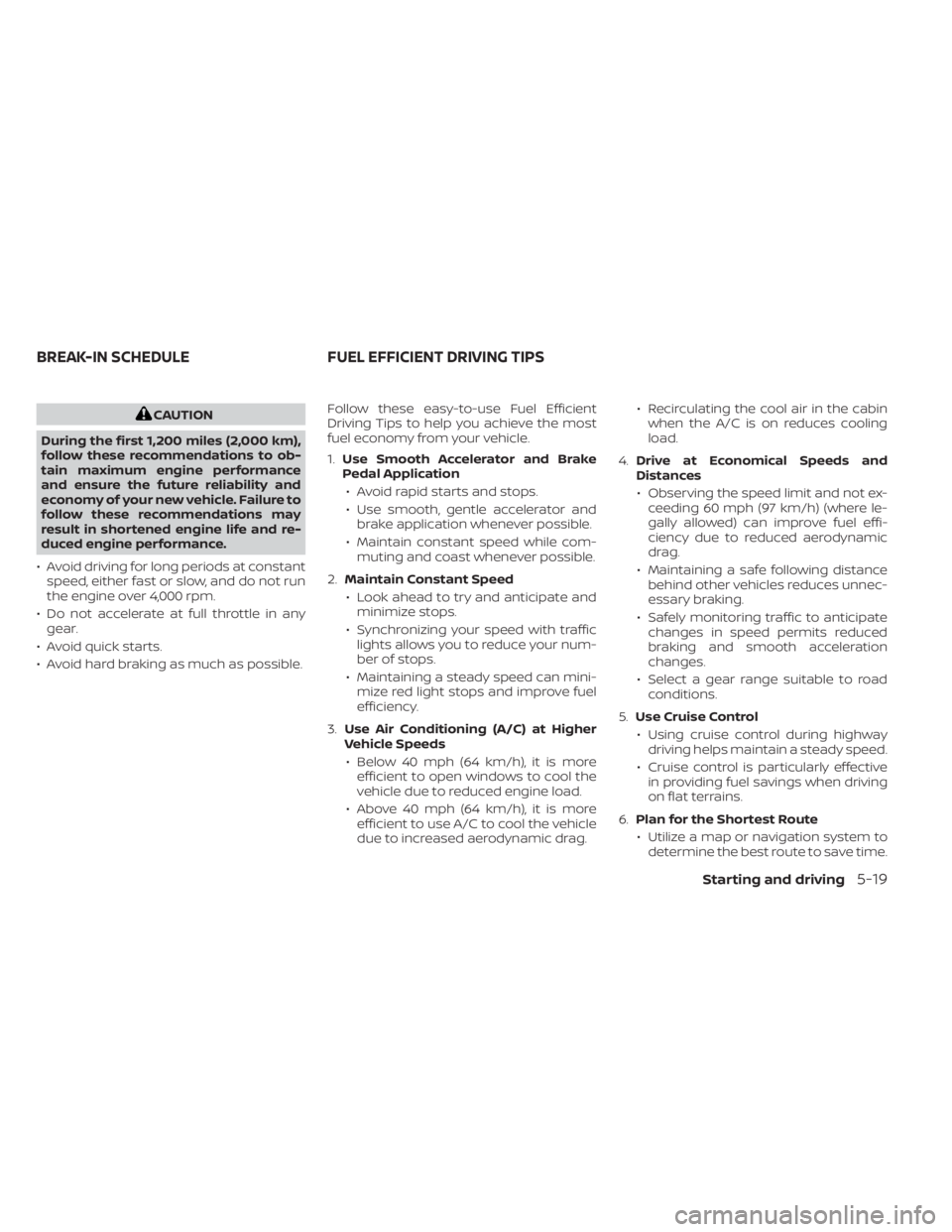 NISSAN NV200 2022 Owners Manual CAUTION
During the first 1,200 miles (2,000 km),
follow these recommendations to ob-
tain maximum engine performance
and ensure the future reliability and
economy of your new vehicle. Failure to
follo NISSAN NV200 2022 Owners Manual CAUTION
During the first 1,200 miles (2,000 km),
follow these recommendations to ob-
tain maximum engine performance
and ensure the future reliability and
economy of your new vehicle. Failure to
follo