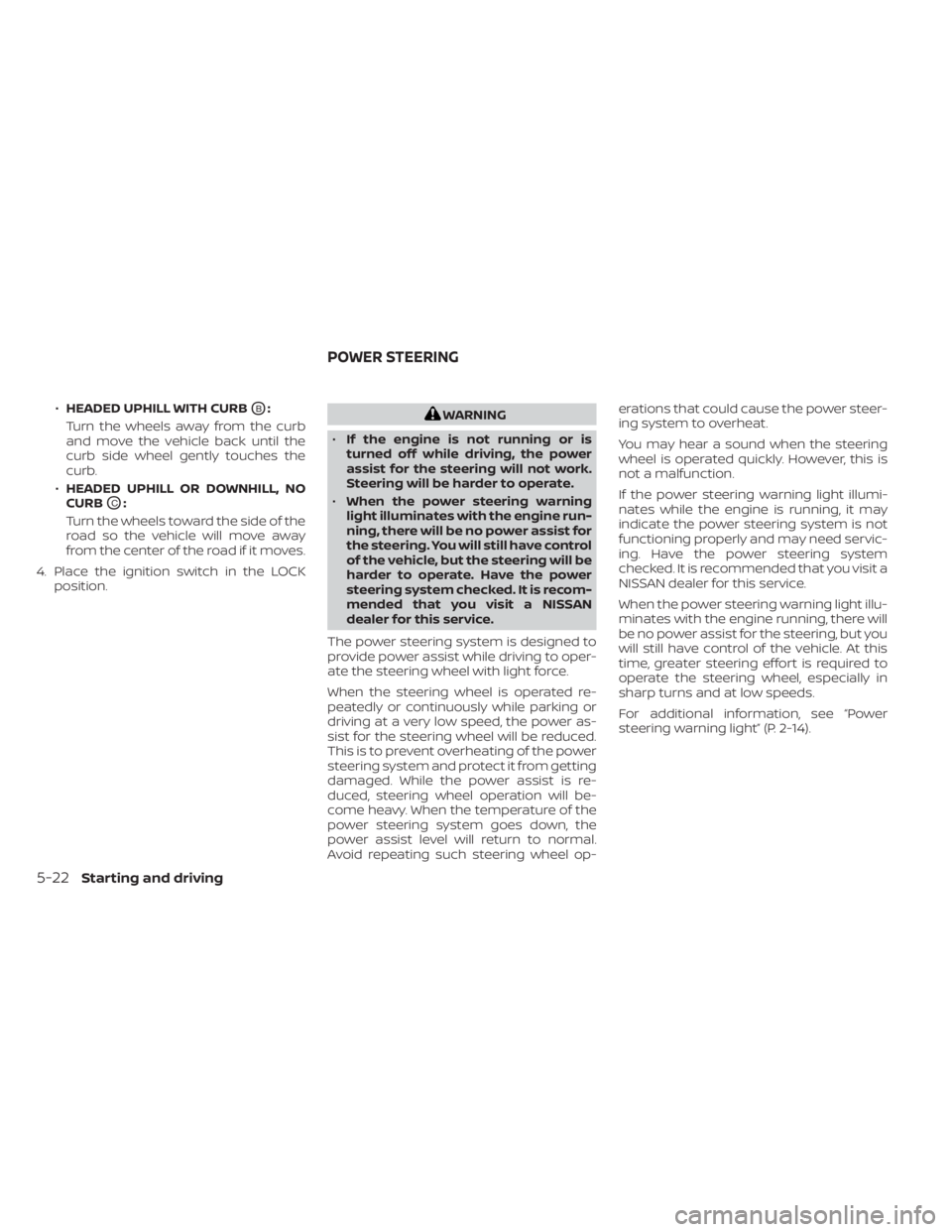 NISSAN NV200 2022  Owners Manual •HEADED UPHILL WITH CURBOB:
Turn the wheels away from the curb
and move the vehicle back until the
curb side wheel gently touches the
curb.
• HEADED UPHILL OR DOWNHILL, NO
CURB
OC:
Turn the wheels