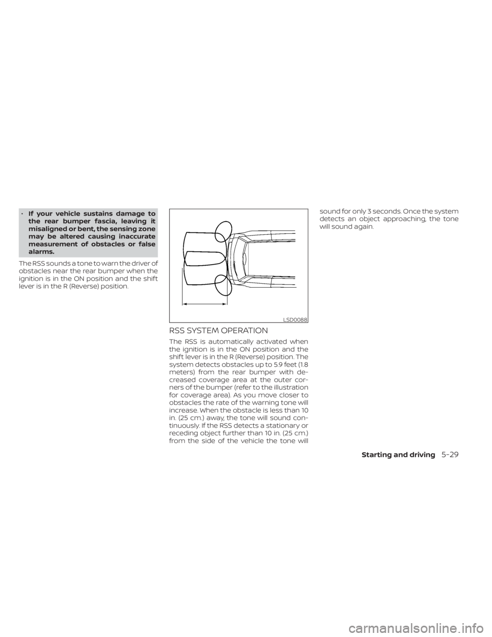 NISSAN NV200 2022 Owners Manual •If your vehicle sustains damage to
the rear bumper fascia, leaving it
misaligned or bent, the sensing zone
may be altered causing inaccurate
measurement of obstacles or false
alarms.
The RSS sounds NISSAN NV200 2022 Owners Manual •If your vehicle sustains damage to
the rear bumper fascia, leaving it
misaligned or bent, the sensing zone
may be altered causing inaccurate
measurement of obstacles or false
alarms.
The RSS sounds