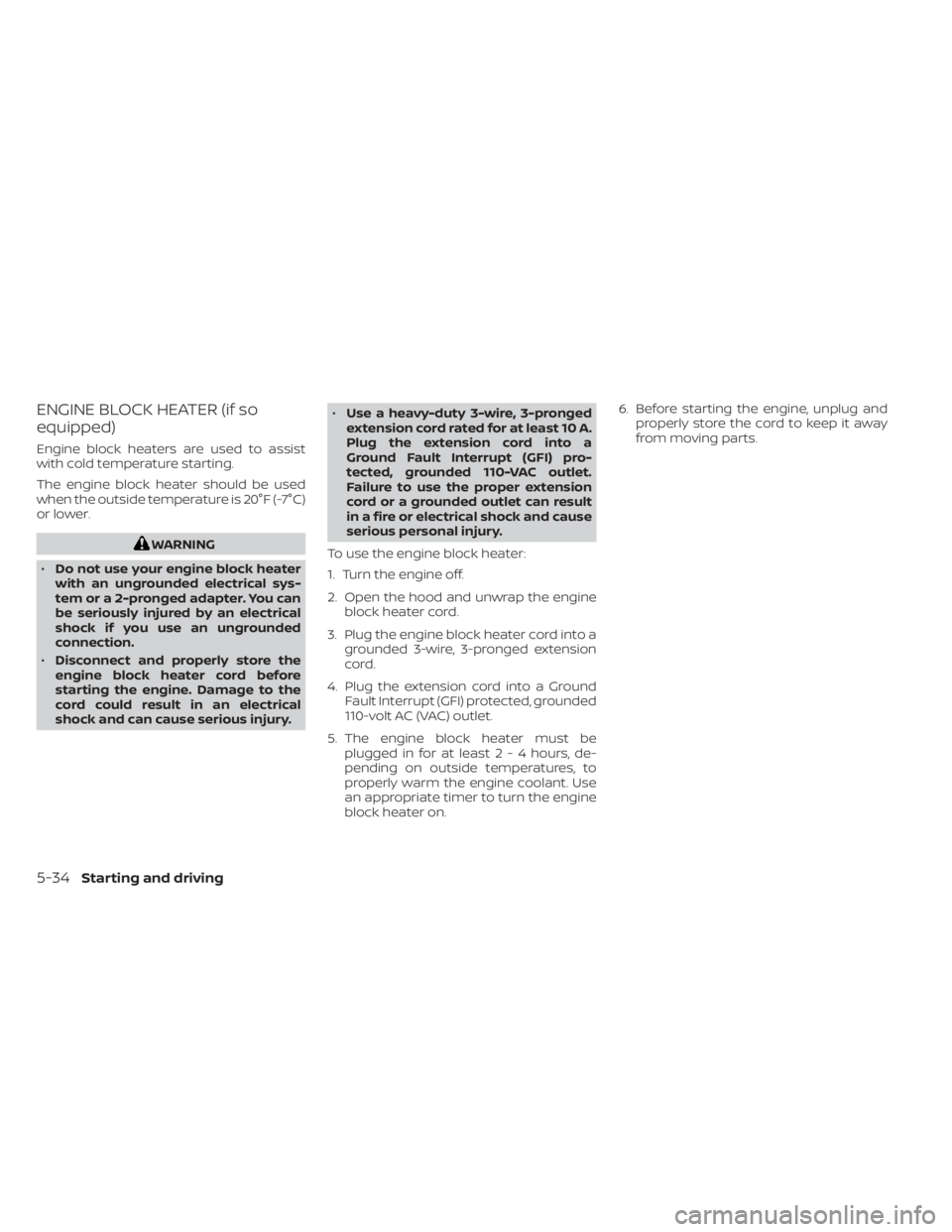 NISSAN NV200 2022  Owners Manual ENGINE BLOCK HEATER (if so
equipped)
Engine block heaters are used to assist
with cold temperature starting.
The engine block heater should be used
when the outside temperature is 20°F (-7°C)
or low