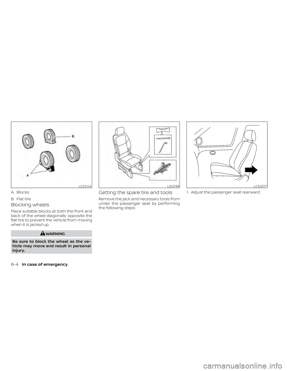 NISSAN NV200 2022  Owners Manual Blocking wheels
Place suitable blocks at both the front and
back of the wheel diagonally opposite the
flat tire to prevent the vehicle from moving
when it is jacked up.
LCE2142
A. Blocks
B. Flat tire
