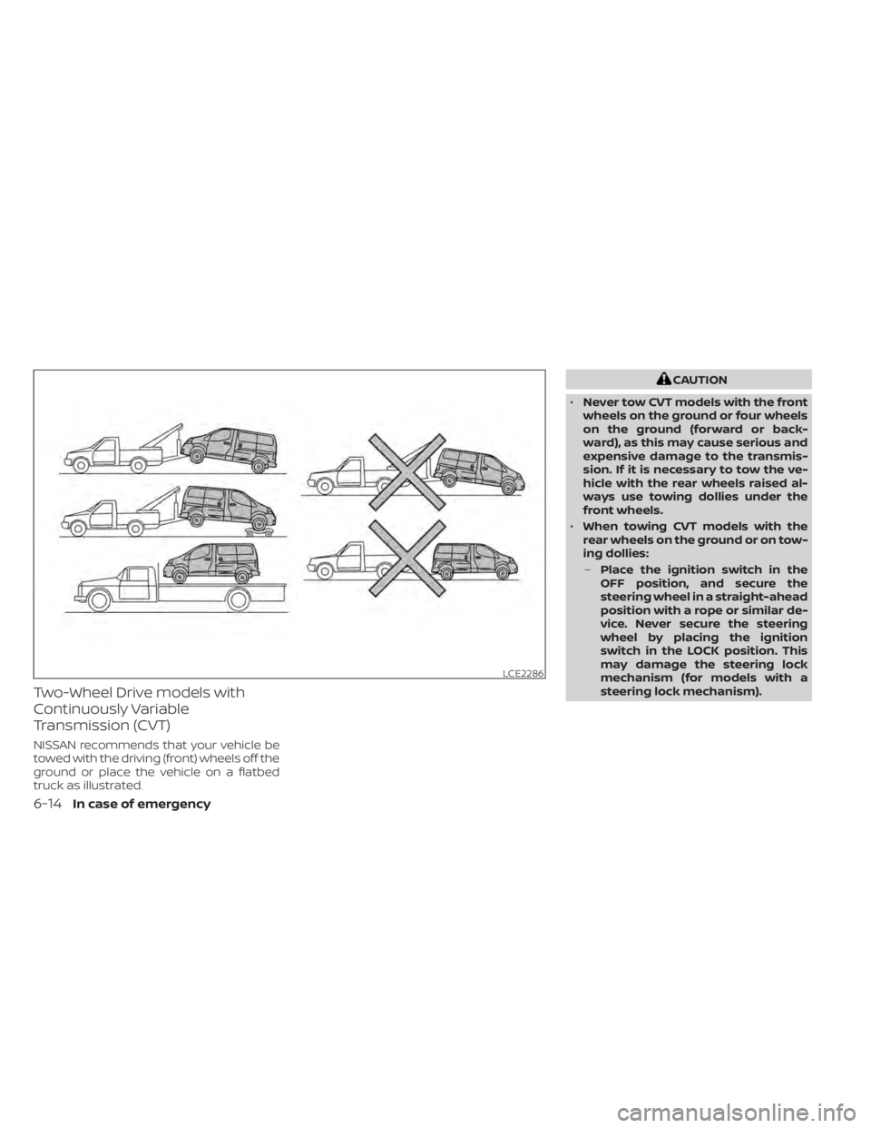 NISSAN NV200 2022  Owners Manual Two-Wheel Drive models with
Continuously Variable
Transmission (CVT)
NISSAN recommends that your vehicle be
towed with the driving (front) wheels off the
ground or place the vehicle on a flatbed
truck