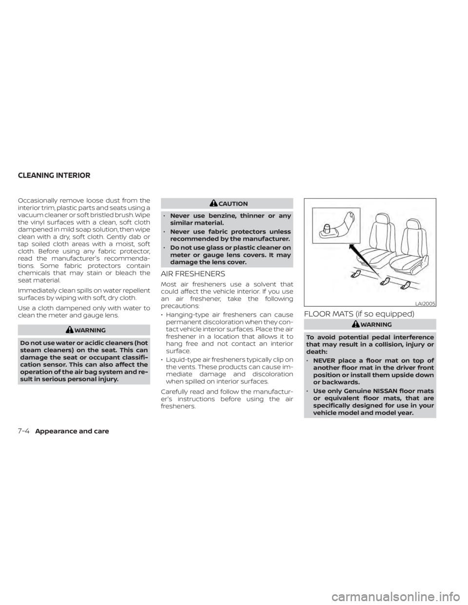 NISSAN NV200 2022 Owners Manual Occasionally remove loose dust from the
interior trim, plastic parts and seats using a
vacuum cleaner or sof t bristled brush. Wipe
the vinyl surfaces with a clean, sof t cloth
dampened in mild soap s NISSAN NV200 2022 Owners Manual Occasionally remove loose dust from the
interior trim, plastic parts and seats using a
vacuum cleaner or sof t bristled brush. Wipe
the vinyl surfaces with a clean, sof t cloth
dampened in mild soap s