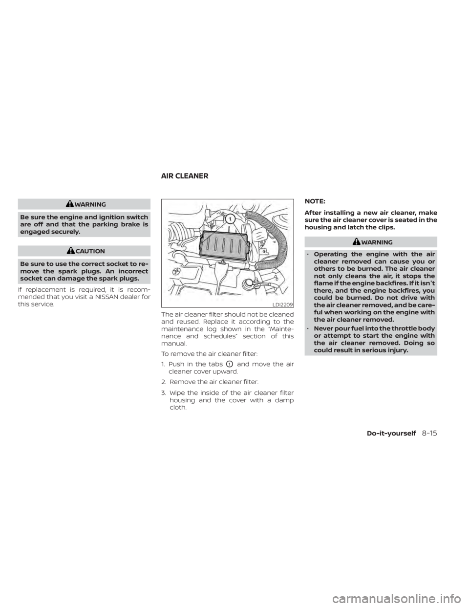 NISSAN NV200 2022 Owners Manual WARNING
Be sure the engine and ignition switch
are off and that the parking brake is
engaged securely.
CAUTION
Be sure to use the correct socket to re-
move the spark plugs. An incorrect
socket can da NISSAN NV200 2022 Owners Manual WARNING
Be sure the engine and ignition switch
are off and that the parking brake is
engaged securely.
CAUTION
Be sure to use the correct socket to re-
move the spark plugs. An incorrect
socket can da