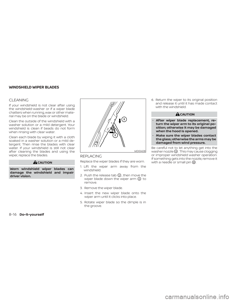 NISSAN NV200 2022  Owners Manual CLEANING
If your windshield is not clear af ter using
the windshield-washer or if a wiper blade
chatters when running, wax or other mate-
rial may be on the blade or windshield.
Clean the outside of t