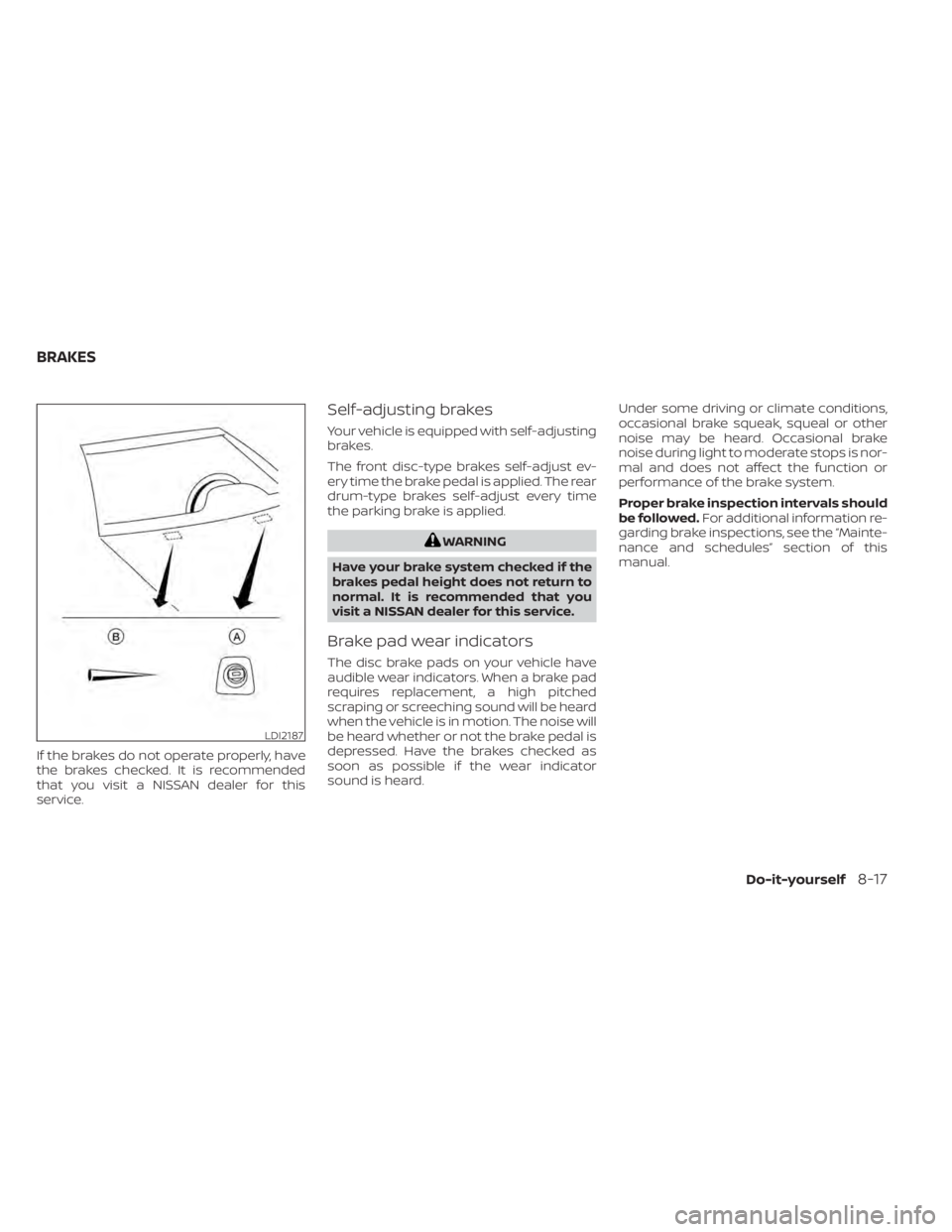 NISSAN NV200 2022  Owners Manual If the brakes do not operate properly, have
the brakes checked. It is recommended
that you visit a NISSAN dealer for this
service.
Self-adjusting brakes
Your vehicle is equipped with self-adjusting
br