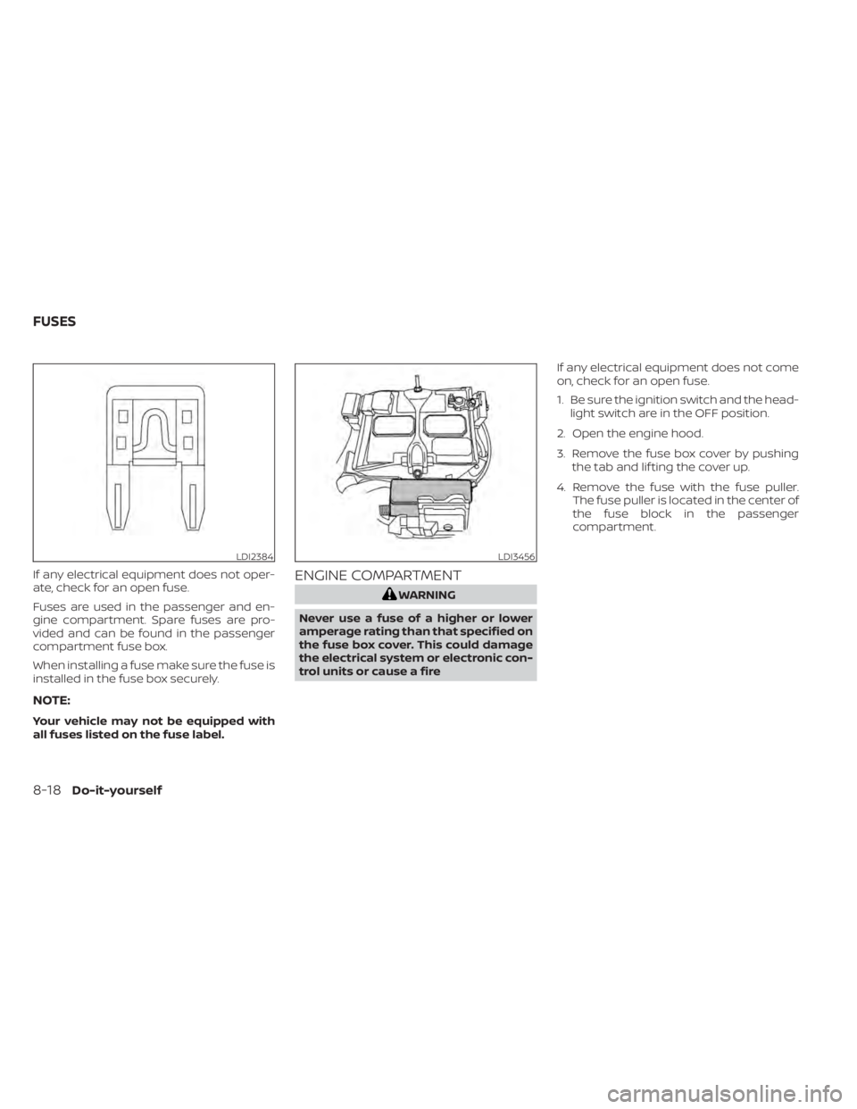 NISSAN NV200 2022  Owners Manual If any electrical equipment does not oper-
ate, check for an open fuse.
Fuses are used in the passenger and en-
gine compartment. Spare fuses are pro-
vided and can be found in the passenger
compartme