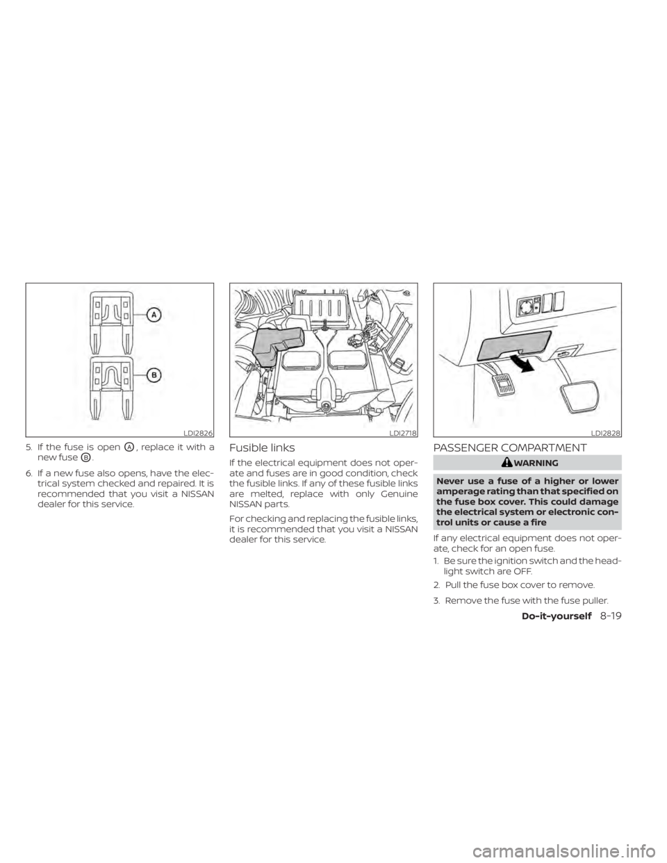 NISSAN NV200 2022  Owners Manual 5. If the fuse is openOA, replace it with a
new fuse
OB.
6. If a new fuse also opens, have the elec- trical system checked and repaired. It is
recommended that you visit a NISSAN
dealer for this servi
