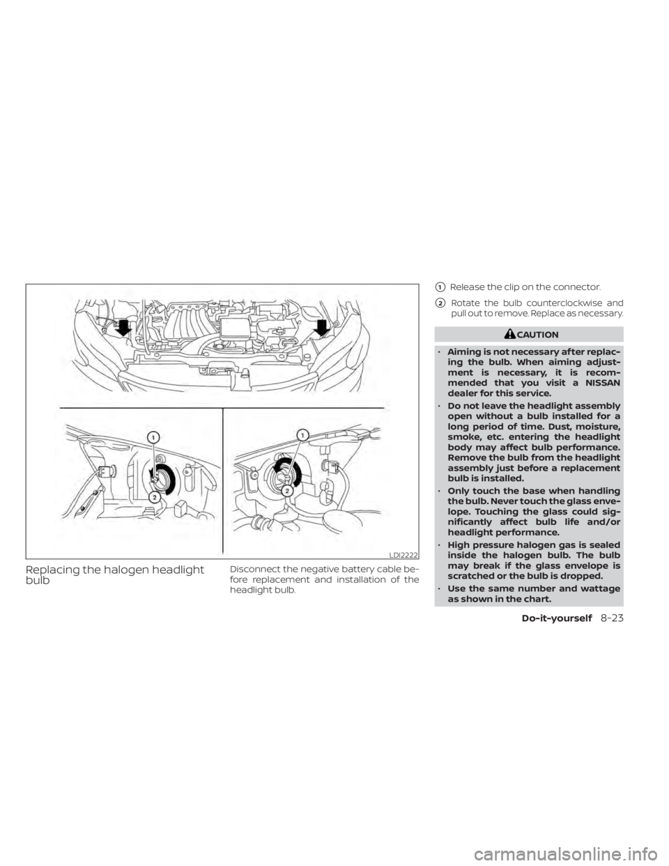 NISSAN NV200 2022  Owners Manual Replacing the halogen headlight
bulbDisconnect the negative battery cable be-
fore replacement and installation of the
headlight bulb.
1Release the clip on the connector.
2Rotate the bulb counterclo