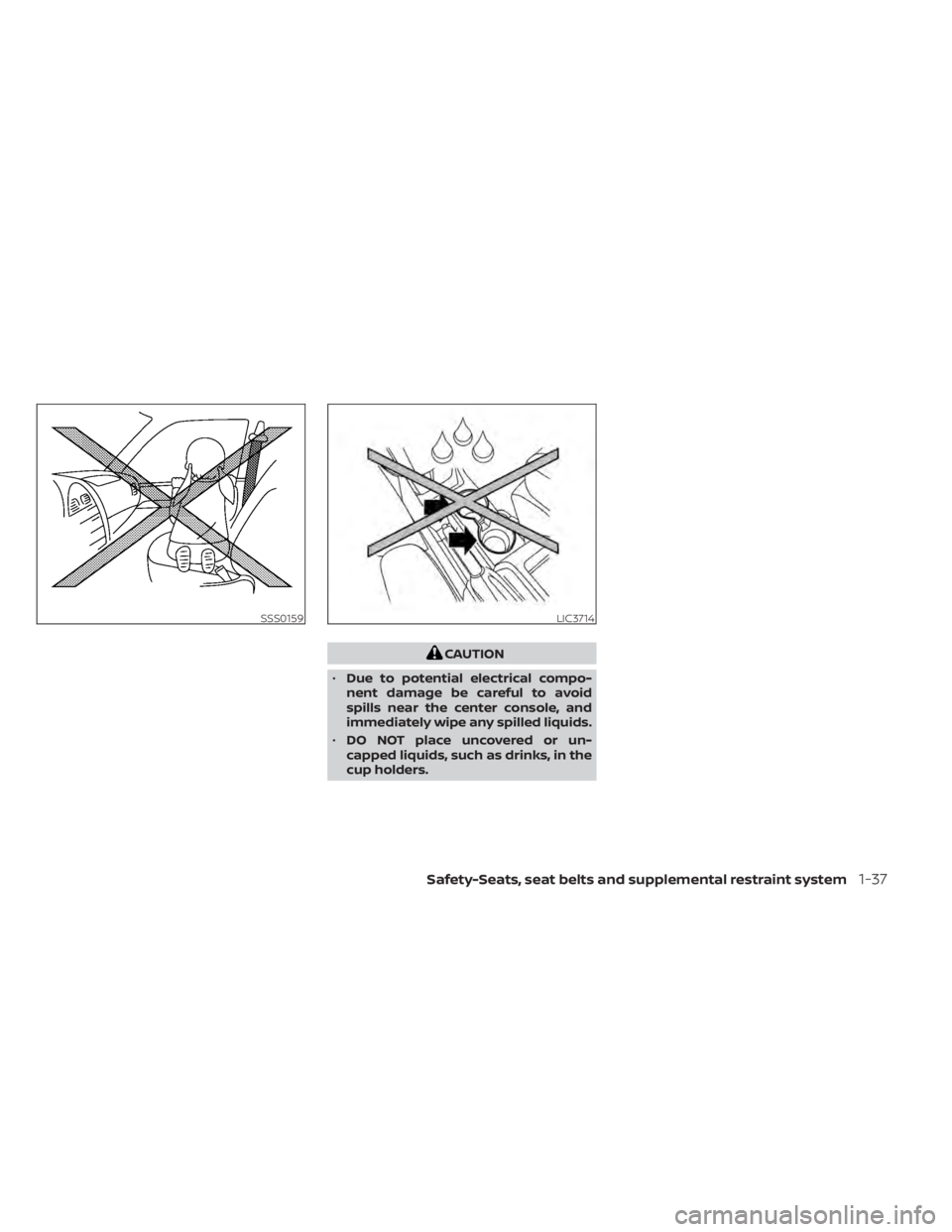 NISSAN NV200 2022  Owners Manual CAUTION
• Due to potential electrical compo-
nent damage be careful to avoid
spills near the center console, and
immediately wipe any spilled liquids.
• DO NOT place uncovered or un-
capped liquid
