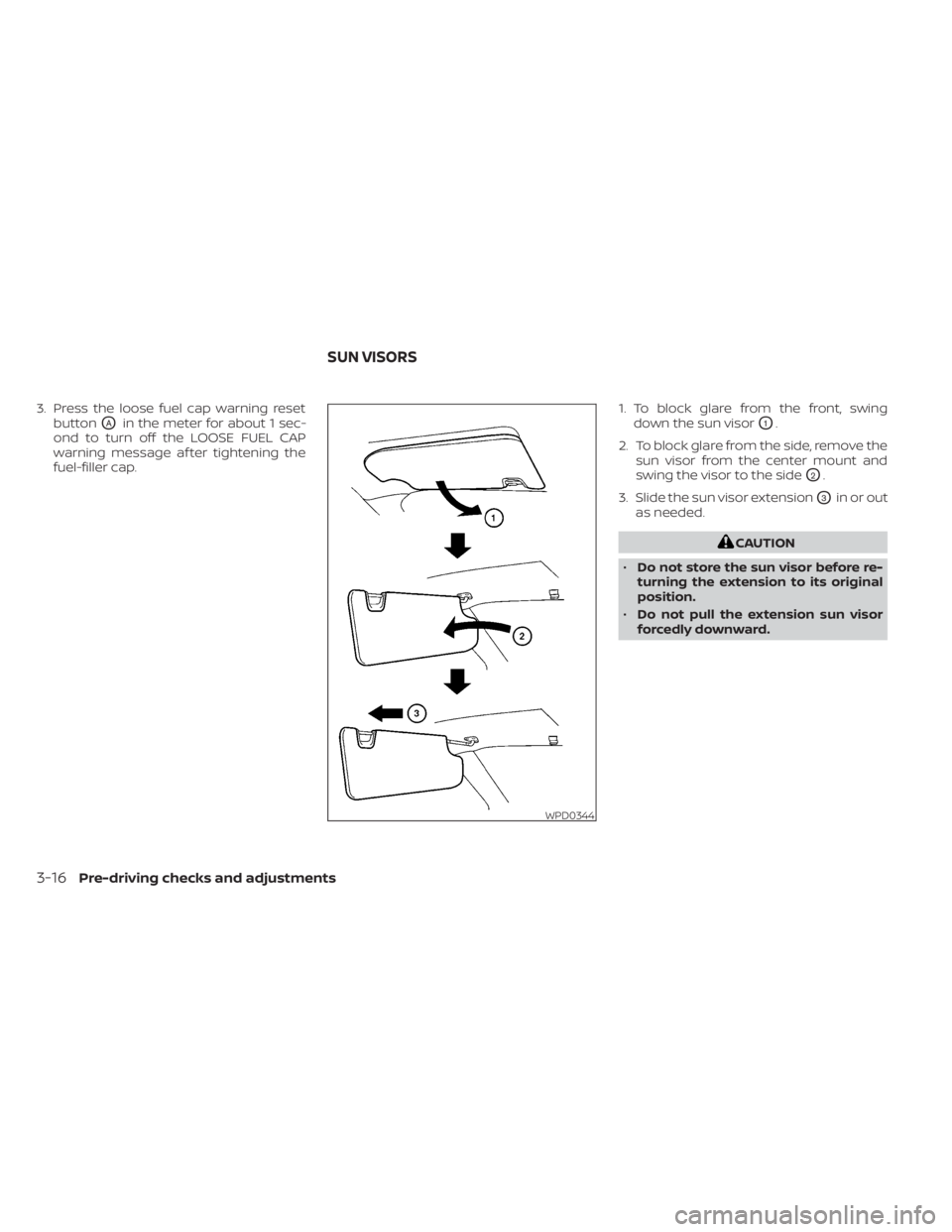 NISSAN NV200 2021  Owners Manual 3. Press the loose fuel cap warning resetbutton
OAin the meter for about 1 sec-
ond to turn off the LOOSE FUEL CAP
warning message af ter tightening the
fuel-filler cap. 1. To block glare from the fro