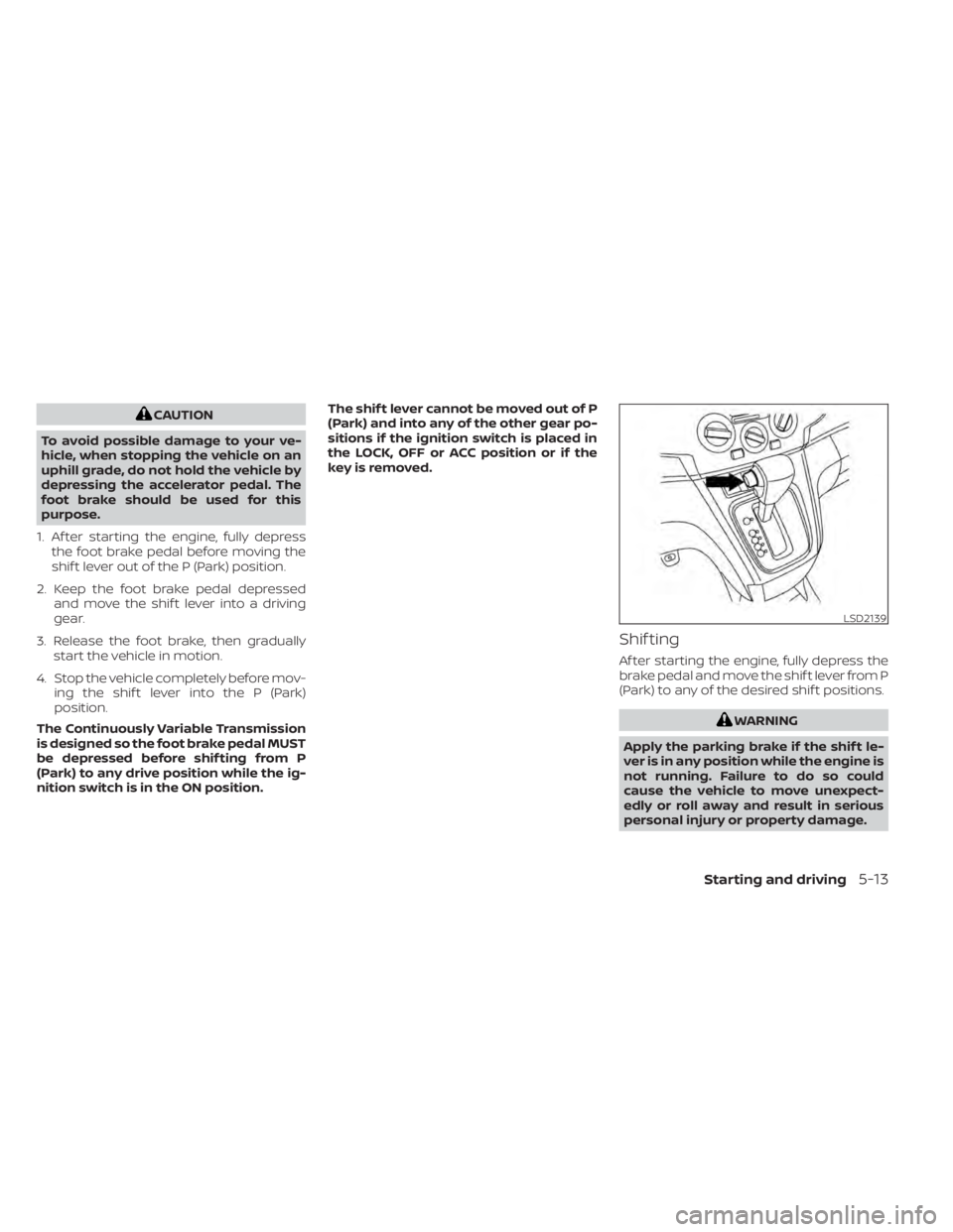 NISSAN NV200 2021  Owners Manual CAUTION
To avoid possible damage to your ve-
hicle, when stopping the vehicle on an
uphill grade, do not hold the vehicle by
depressing the accelerator pedal. The
foot brake should be used for this
pu