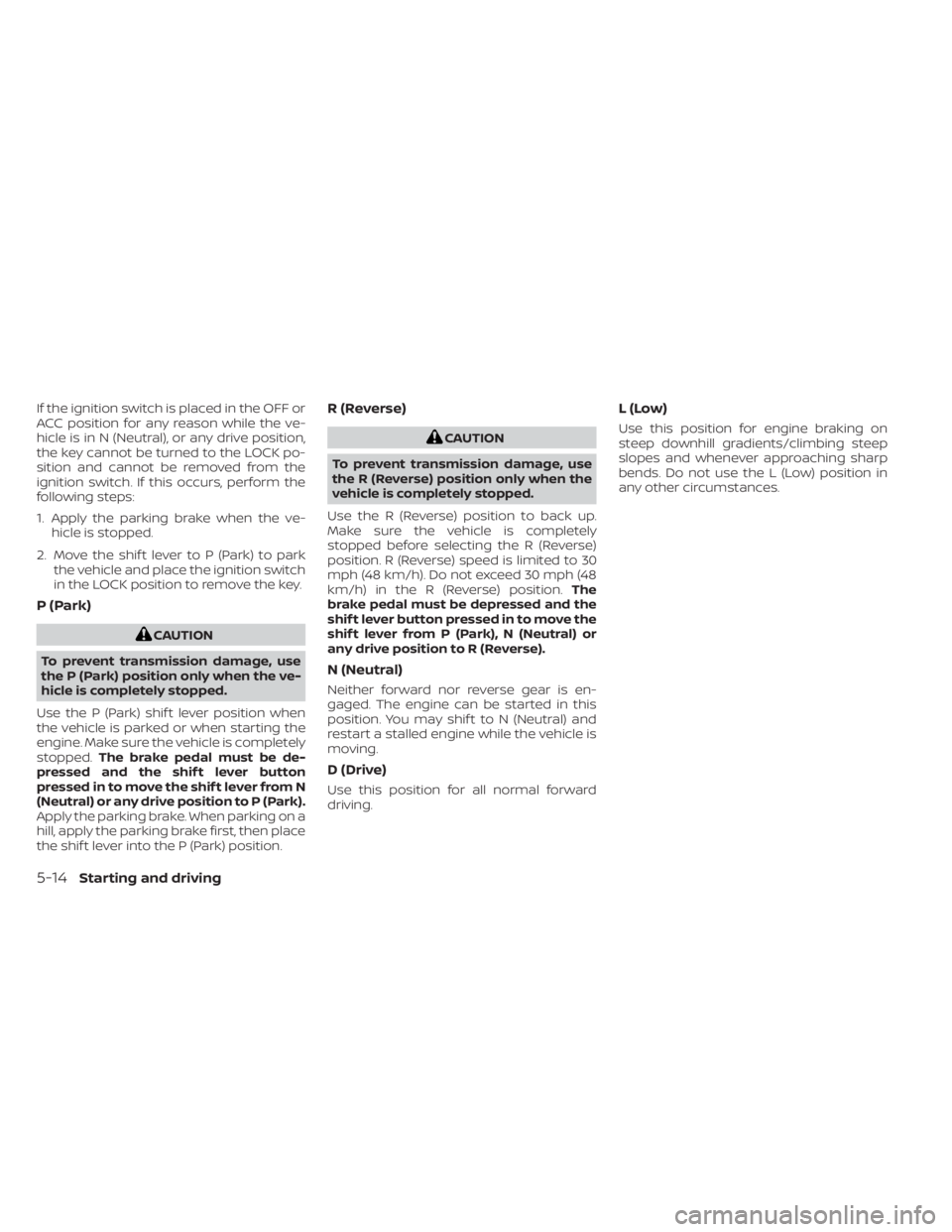 NISSAN NV200 2021  Owners Manual If the ignition switch is placed in the OFF or
ACC position for any reason while the ve-
hicle is in N (Neutral), or any drive position,
the key cannot be turned to the LOCK po-
sition and cannot be r