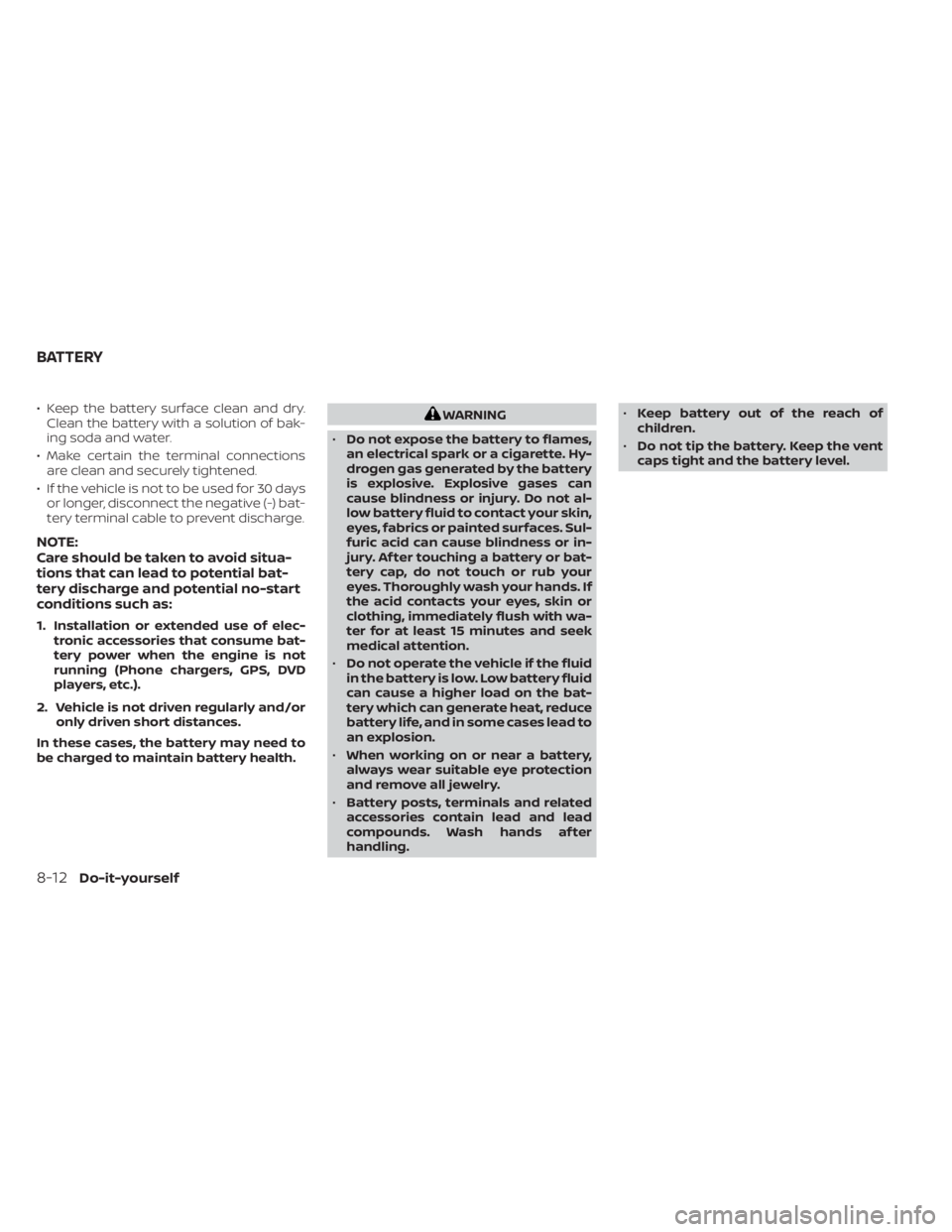 NISSAN NV200 2021  Owners Manual • Keep the battery surface clean and dry.Clean the battery with a solution of bak-
ing soda and water.
• Make certain the terminal connections are clean and securely tightened.
• If the vehicle 