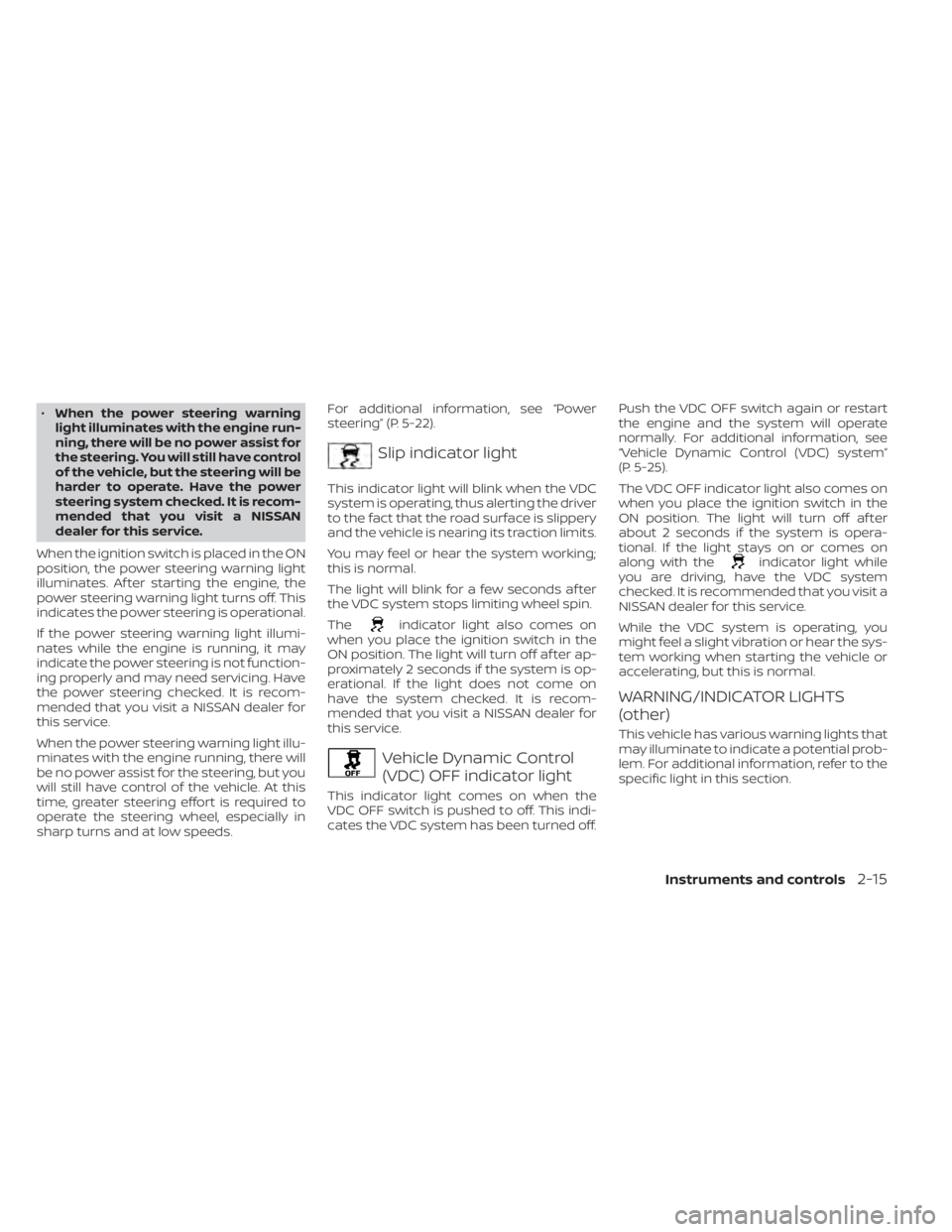 NISSAN NV200 2021  Owners Manual •When the power steering warning
light illuminates with the engine run-
ning, there will be no power assist for
the steering. You will still have control
of the vehicle, but the steering will be
har
