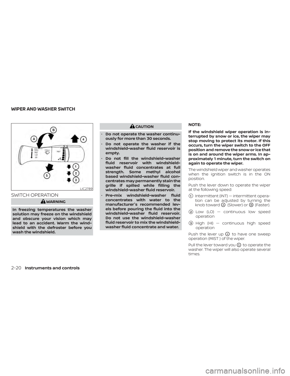 NISSAN NV200 2021  Owners Manual SWITCH OPERATION
CAUTION
• Do not operate the washer continu-
ously for more than 30 seconds.
• Do not operate the washer if the
windshield-washer fluid reservoir is
empty.
• Do not fill the win