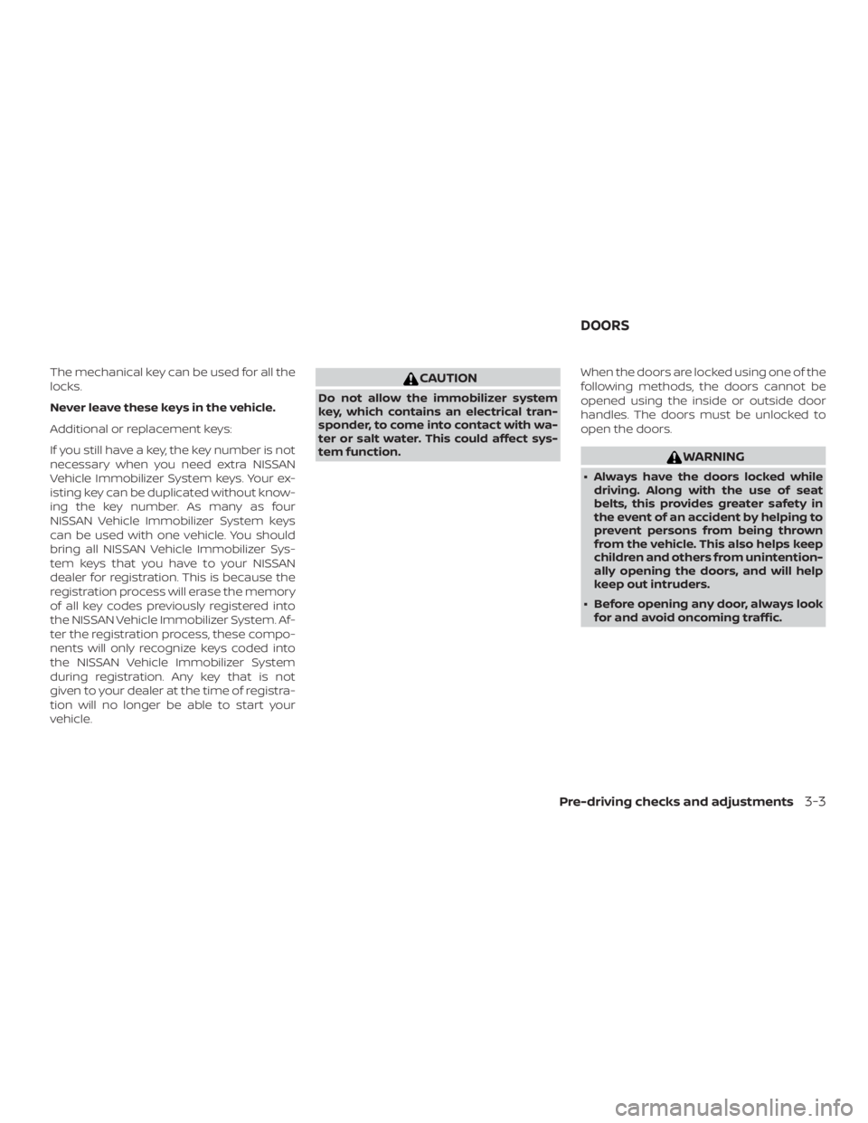 NISSAN NV200 2020  Owners Manual The mechanical key can be used for all the
locks.
Never leave these keys in the vehicle.
Additional or replacement keys:
If you still have a key, the key number is not
necessary when you need extra NI